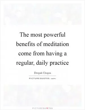 The most powerful benefits of meditation come from having a regular, daily practice Picture Quote #1