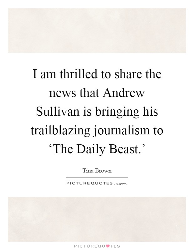 I am thrilled to share the news that Andrew Sullivan is bringing his trailblazing journalism to ‘The Daily Beast.' Picture Quote #1