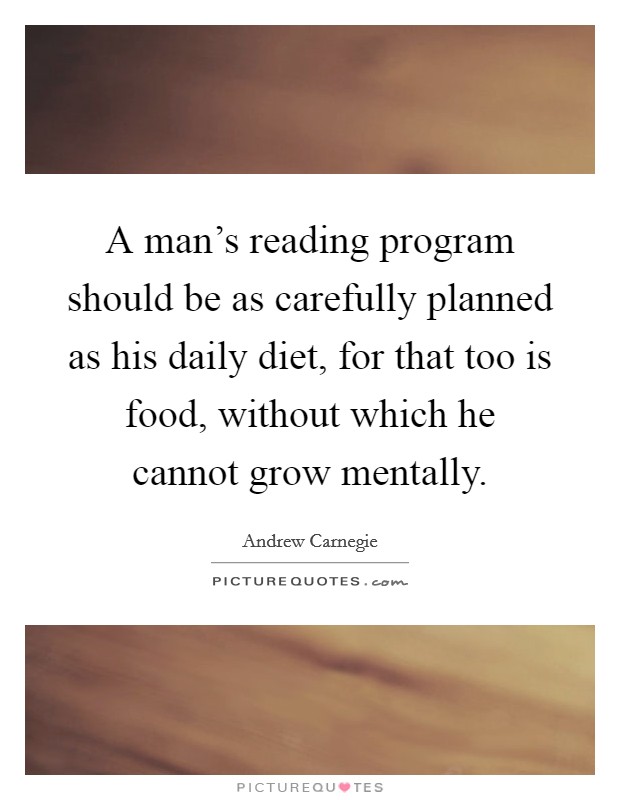 A man's reading program should be as carefully planned as his daily diet, for that too is food, without which he cannot grow mentally. Picture Quote #1