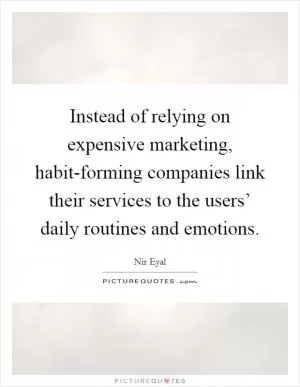 Instead of relying on expensive marketing, habit-forming companies link their services to the users’ daily routines and emotions Picture Quote #1