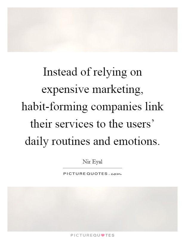 Instead of relying on expensive marketing, habit-forming companies link their services to the users' daily routines and emotions. Picture Quote #1