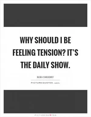 Why should I be feeling tension? It’s The Daily Show Picture Quote #1