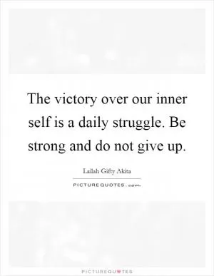 The victory over our inner self is a daily struggle. Be strong and do not give up Picture Quote #1