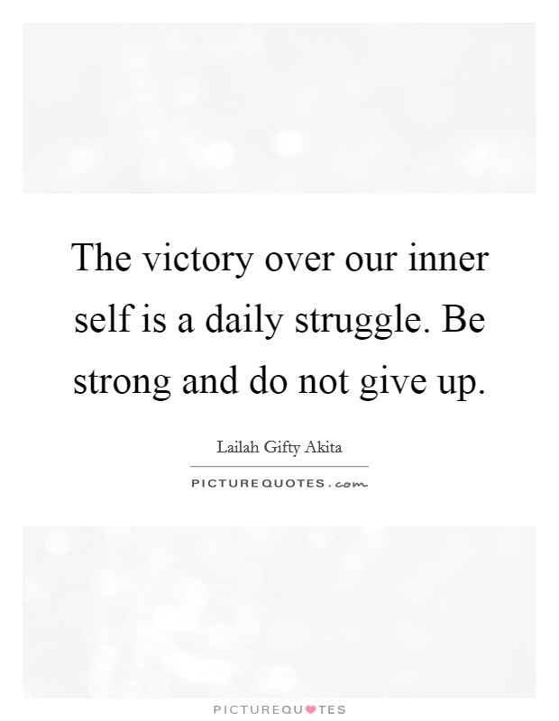 The victory over our inner self is a daily struggle. Be strong and do not give up. Picture Quote #1