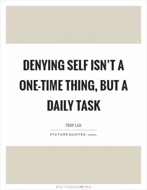 Denying self isn’t a one-time thing, but a daily task Picture Quote #1