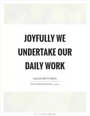 Joyfully we undertake our daily work Picture Quote #1