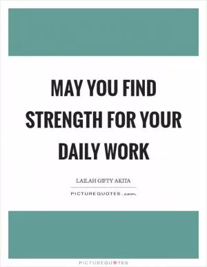 May you find strength for your daily work Picture Quote #1