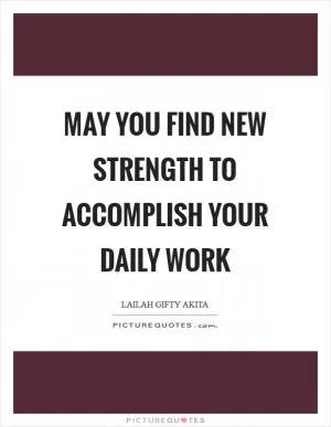 May you find new strength to accomplish your daily work Picture Quote #1