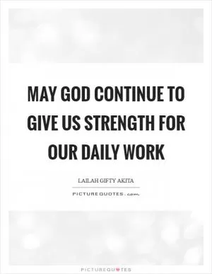 May God continue to give us strength for our daily work Picture Quote #1