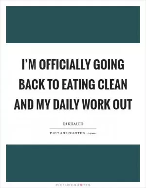 I’m officially going back to eating clean and my daily work out Picture Quote #1
