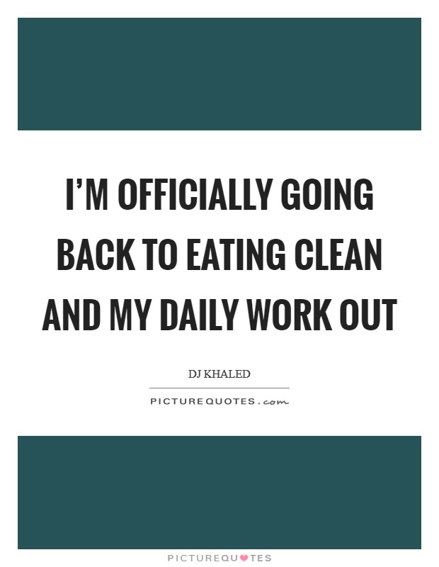 I'm officially going back to eating clean and my daily work out Picture Quote #1