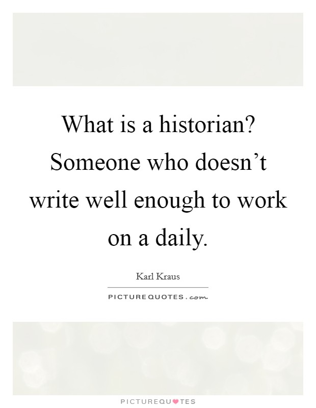 What is a historian? Someone who doesn’t write well enough to work on a daily Picture Quote #1