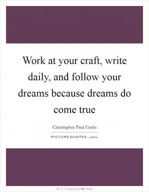 Work at your craft, write daily, and follow your dreams because dreams do come true Picture Quote #1
