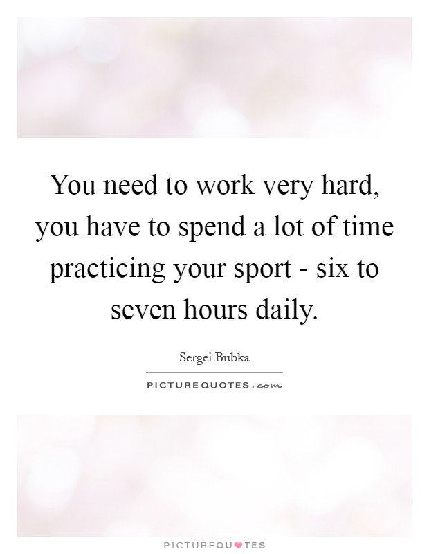You need to work very hard, you have to spend a lot of time practicing your sport - six to seven hours daily. Picture Quote #1