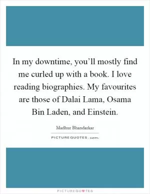 In my downtime, you’ll mostly find me curled up with a book. I love reading biographies. My favourites are those of Dalai Lama, Osama Bin Laden, and Einstein Picture Quote #1