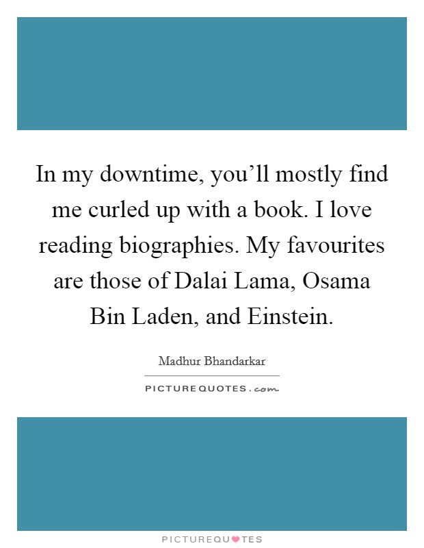 In my downtime, you'll mostly find me curled up with a book. I love reading biographies. My favourites are those of Dalai Lama, Osama Bin Laden, and Einstein. Picture Quote #1