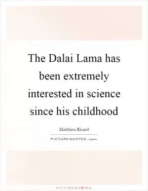 The Dalai Lama has been extremely interested in science since his childhood Picture Quote #1