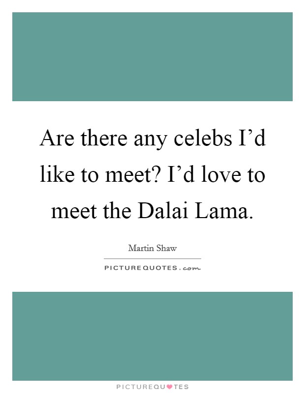 Are there any celebs I'd like to meet? I'd love to meet the Dalai Lama. Picture Quote #1