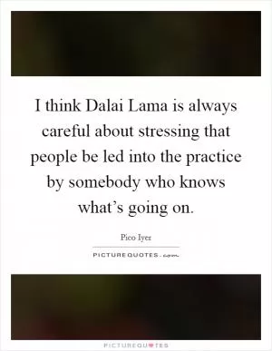 I think Dalai Lama is always careful about stressing that people be led into the practice by somebody who knows what’s going on Picture Quote #1