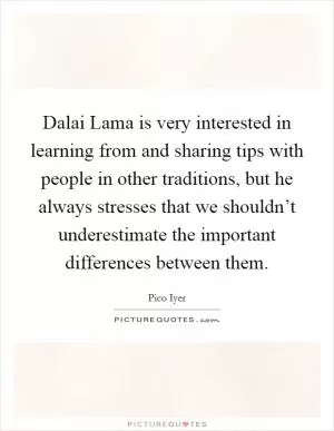 Dalai Lama is very interested in learning from and sharing tips with people in other traditions, but he always stresses that we shouldn’t underestimate the important differences between them Picture Quote #1