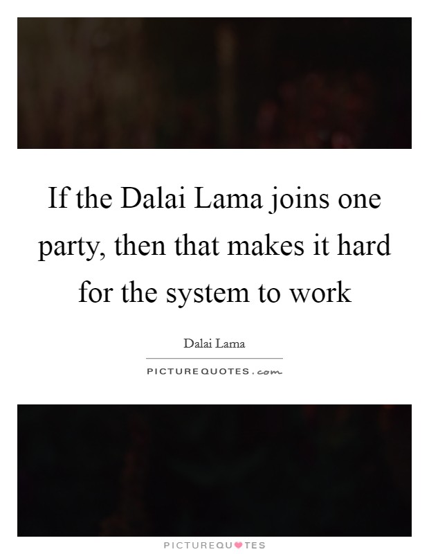 If the Dalai Lama joins one party, then that makes it hard for the system to work Picture Quote #1