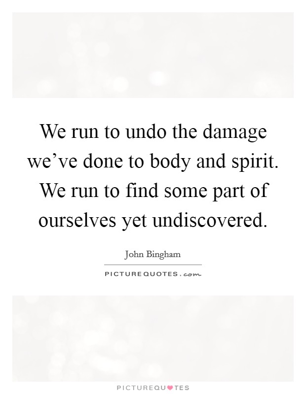 We run to undo the damage we've done to body and spirit. We run to find some part of ourselves yet undiscovered. Picture Quote #1