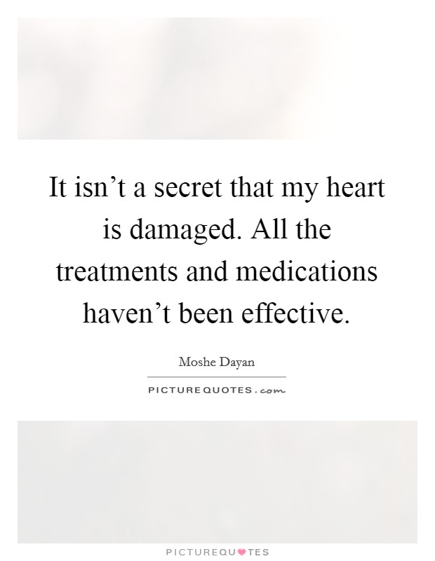 It isn't a secret that my heart is damaged. All the treatments and medications haven't been effective. Picture Quote #1