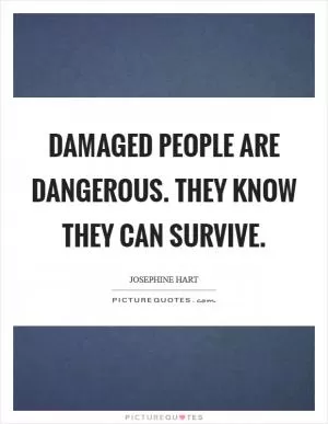 Damaged people are dangerous. They know they can survive Picture Quote #1