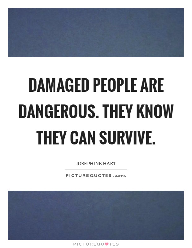 Damaged people are dangerous. They know they can survive. Picture Quote #1