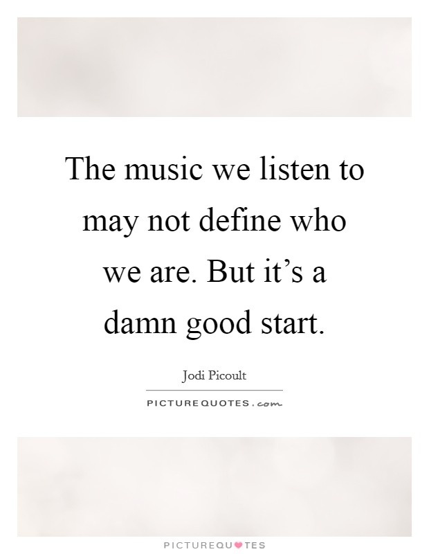 The music we listen to may not define who we are. But it's a damn good start. Picture Quote #1