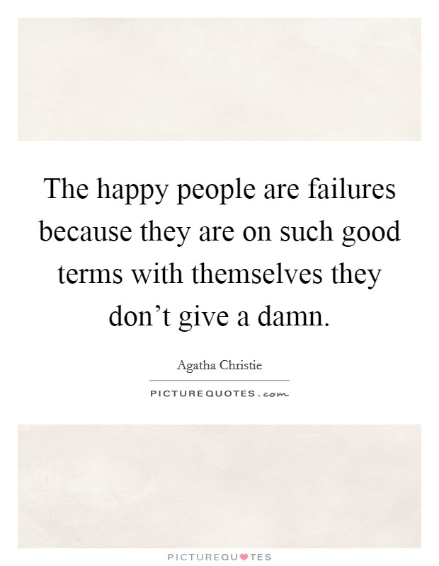 The happy people are failures because they are on such good terms with themselves they don't give a damn. Picture Quote #1