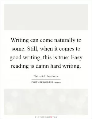 Writing can come naturally to some. Still, when it comes to good writing, this is true: Easy reading is damn hard writing Picture Quote #1