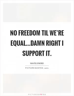 No freedom til we’re equal...damn right I support it Picture Quote #1