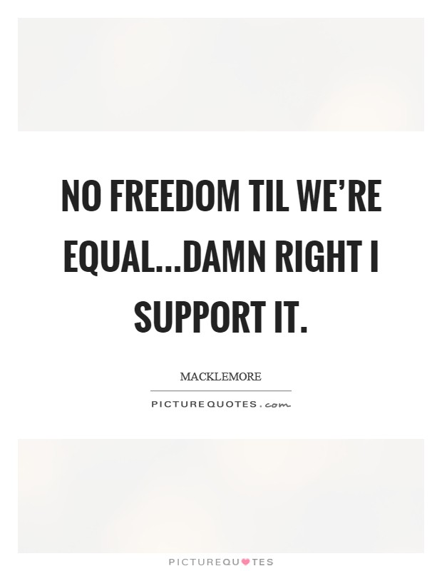 No freedom til we're equal...damn right I support it. Picture Quote #1