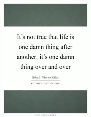 It’s not true that life is one damn thing after another; it’s one damn thing over and over Picture Quote #1