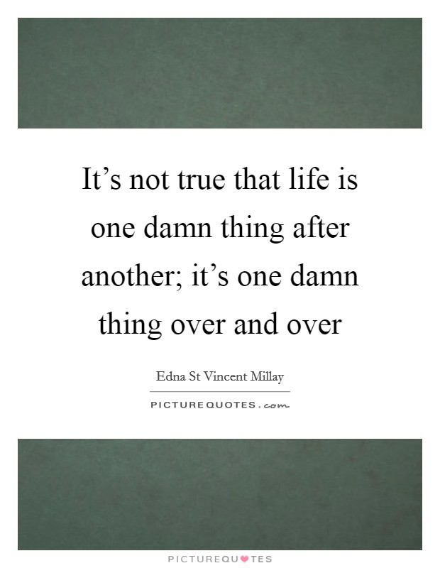 It's not true that life is one damn thing after another; it's one damn thing over and over Picture Quote #1