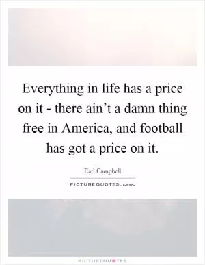Everything in life has a price on it - there ain’t a damn thing free in America, and football has got a price on it Picture Quote #1