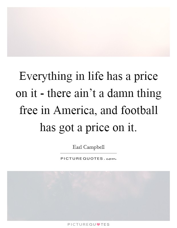 Everything in life has a price on it - there ain't a damn thing free in America, and football has got a price on it. Picture Quote #1