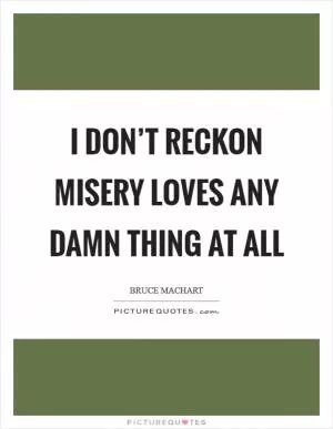 I don’t reckon misery loves any damn thing at all Picture Quote #1