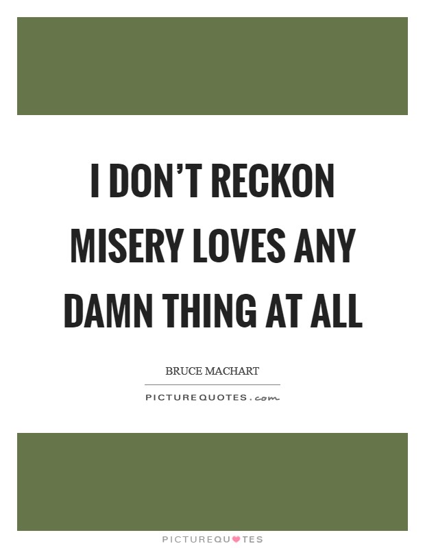 I don't reckon misery loves any damn thing at all Picture Quote #1