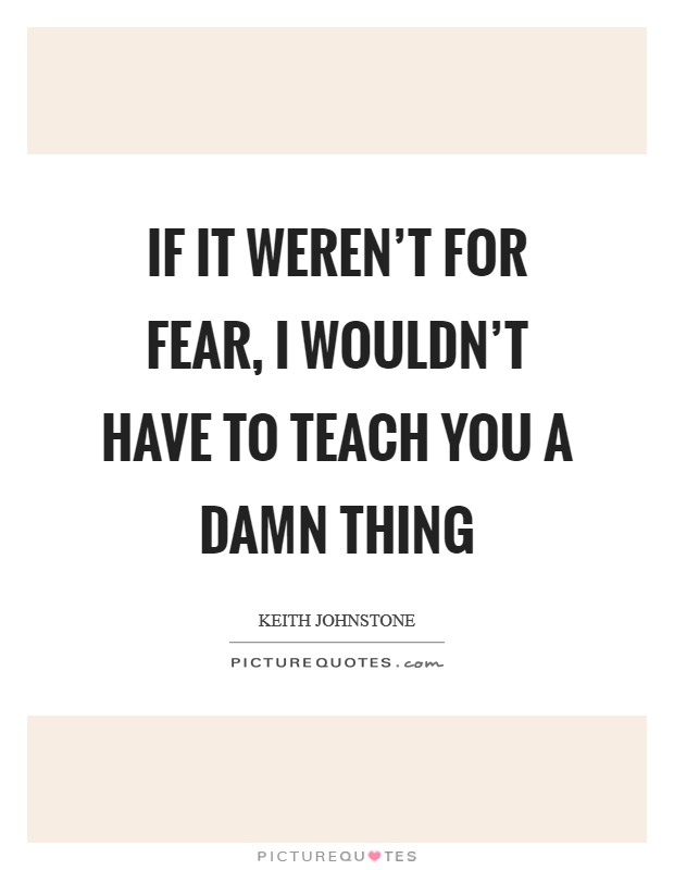 If it weren't for fear, I wouldn't have to teach you a damn thing Picture Quote #1