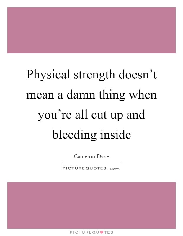 Physical strength doesn't mean a damn thing when you're all cut up and bleeding inside Picture Quote #1