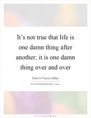 It’s not true that life is one damn thing after another; it is one damn thing over and over Picture Quote #1