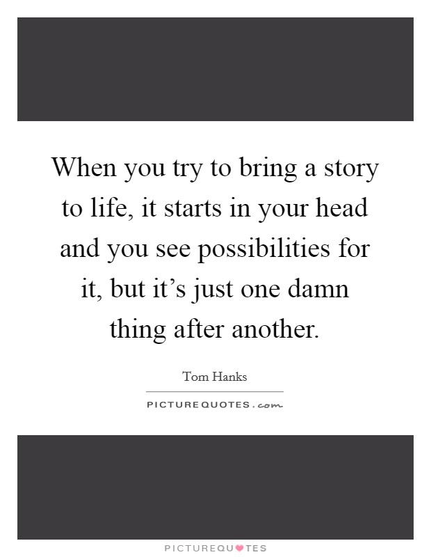 When you try to bring a story to life, it starts in your head and you see possibilities for it, but it's just one damn thing after another. Picture Quote #1
