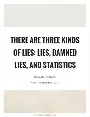 There are three kinds of lies: lies, damned lies, and statistics Picture Quote #1