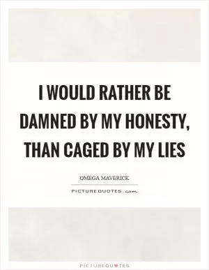 I would rather be damned by my honesty, than caged by my lies Picture Quote #1