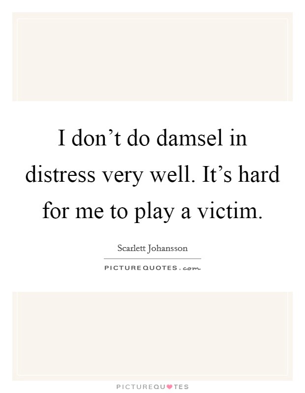 I don't do damsel in distress very well. It's hard for me to play a victim. Picture Quote #1