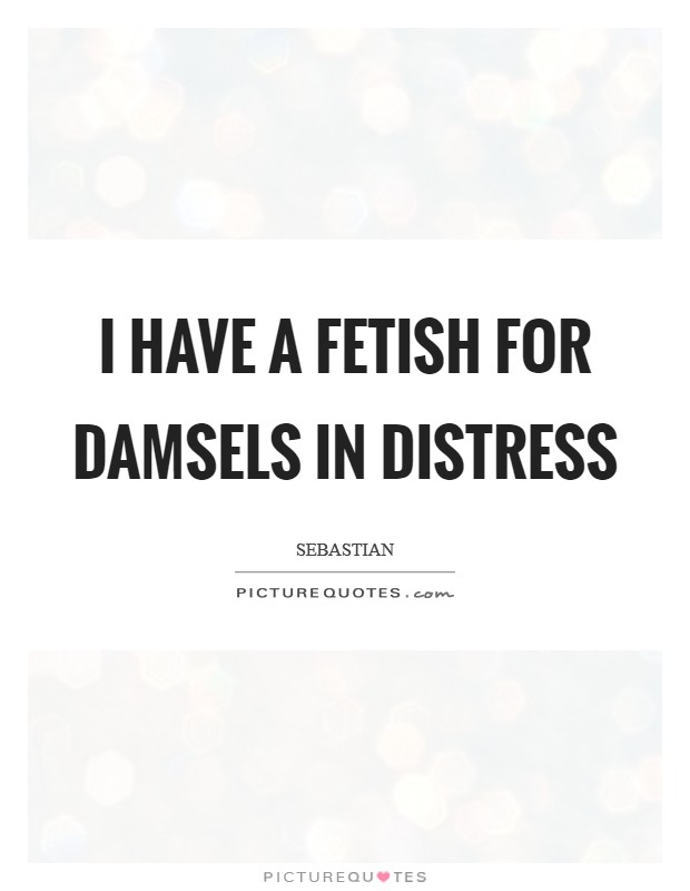 I have a fetish for damsels in distress Picture Quote #1