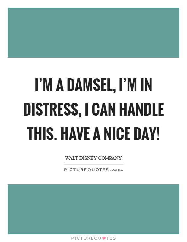 I'm a damsel, I'm in distress, I can handle this. Have a nice day! Picture Quote #1