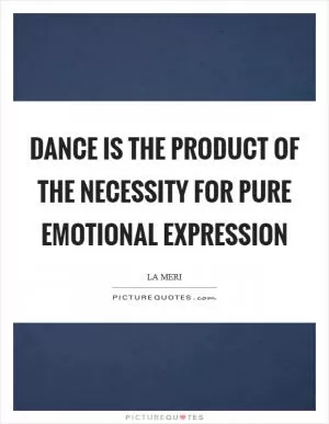 Dance is the product of the necessity for pure emotional expression Picture Quote #1